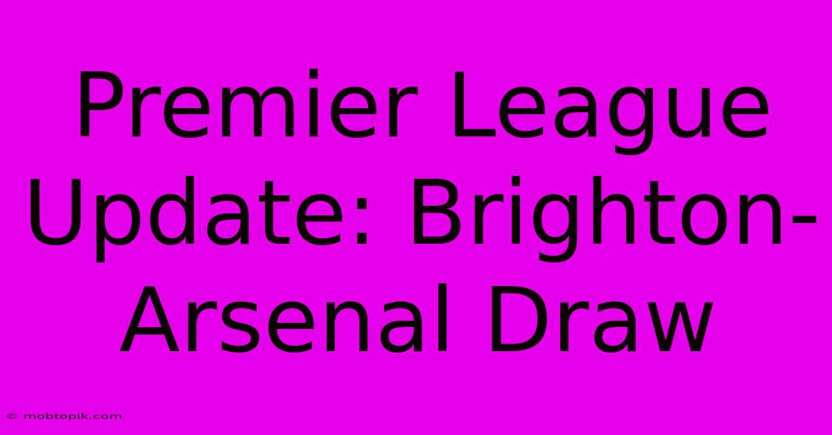 Premier League Update: Brighton-Arsenal Draw