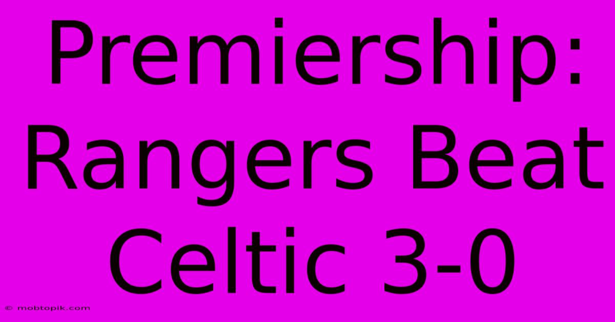 Premiership: Rangers Beat Celtic 3-0