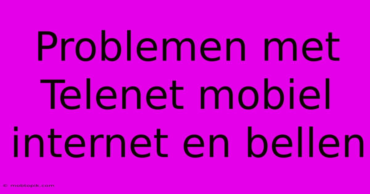 Problemen Met Telenet Mobiel Internet En Bellen