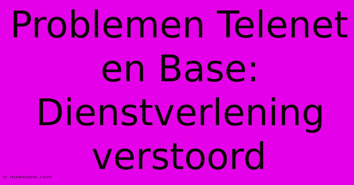 Problemen Telenet En Base: Dienstverlening Verstoord