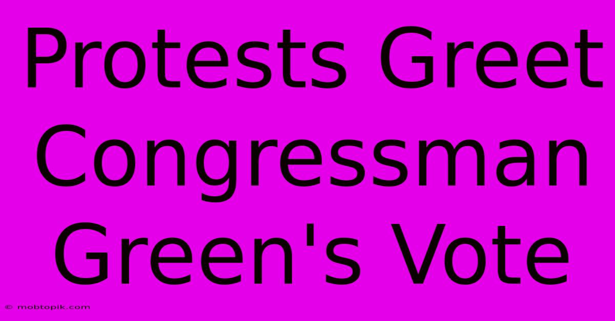 Protests Greet Congressman Green's Vote