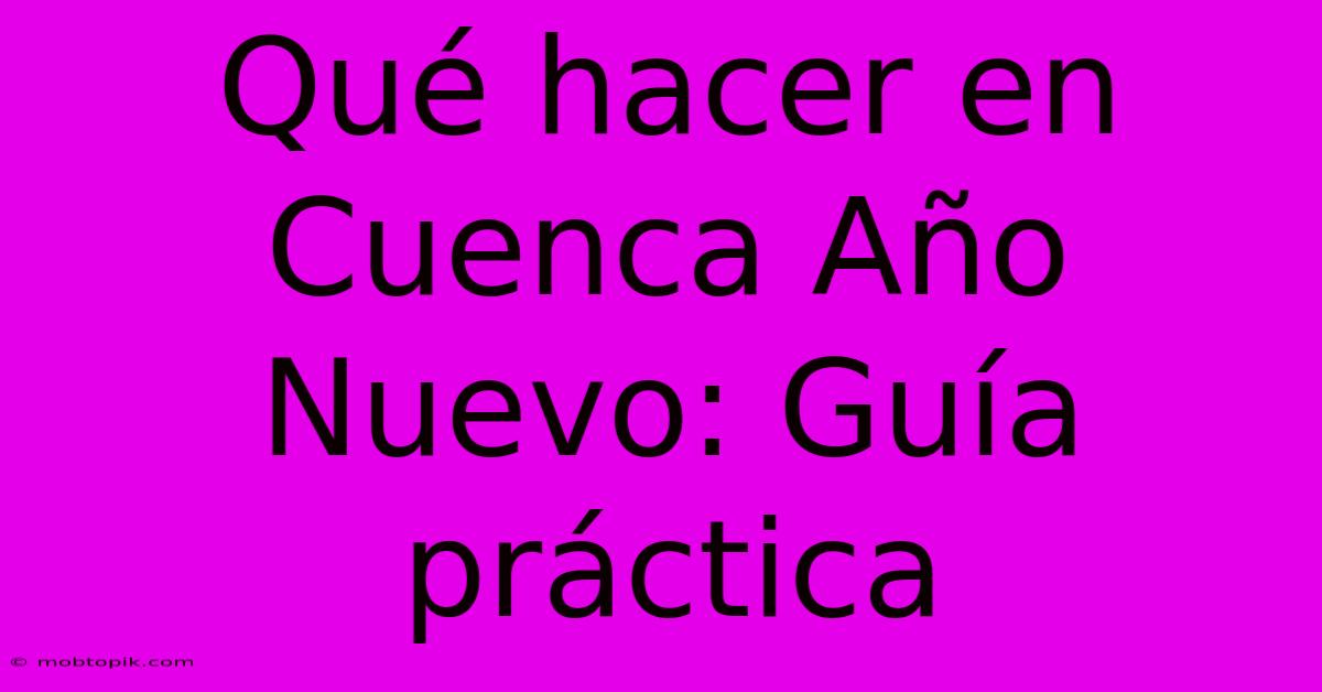 Qué Hacer En Cuenca Año Nuevo: Guía Práctica