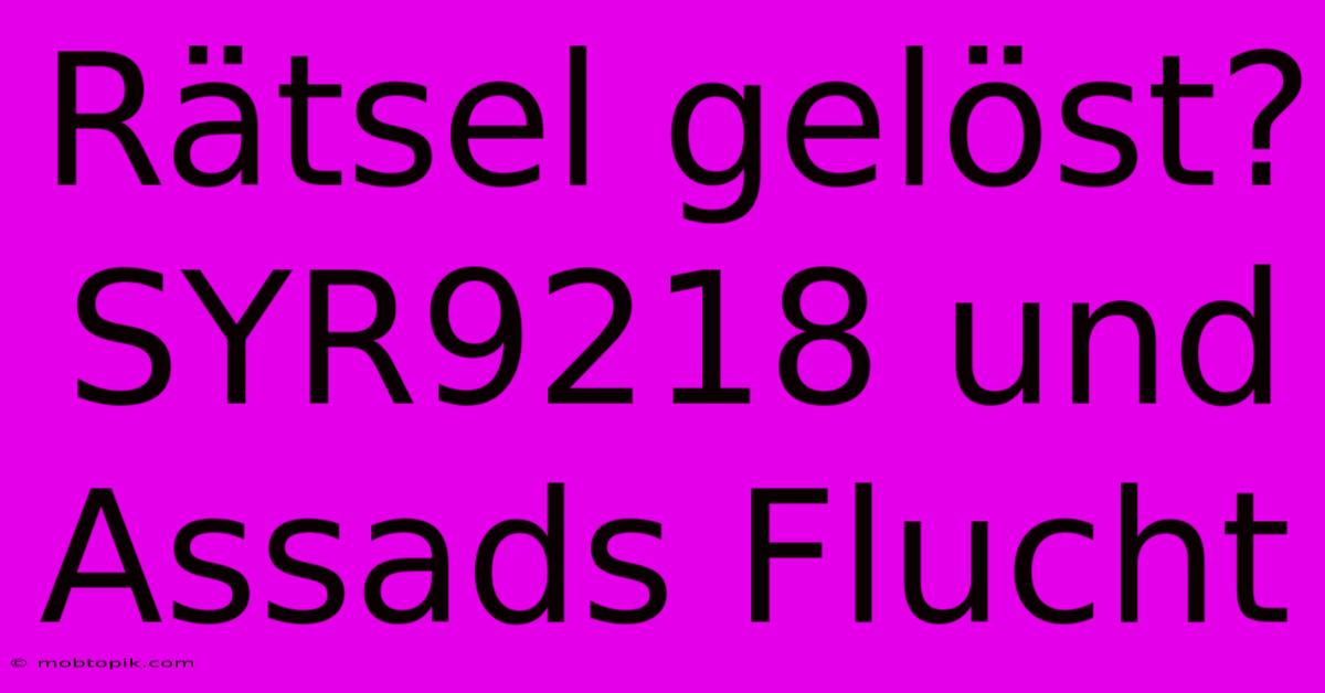 Rätsel Gelöst? SYR9218 Und Assads Flucht Rätsel Gelöst? SYR9218 Und Assads Flucht