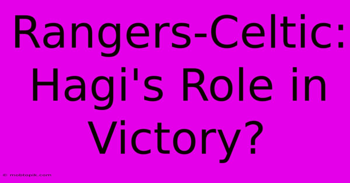 Rangers-Celtic: Hagi's Role In Victory?