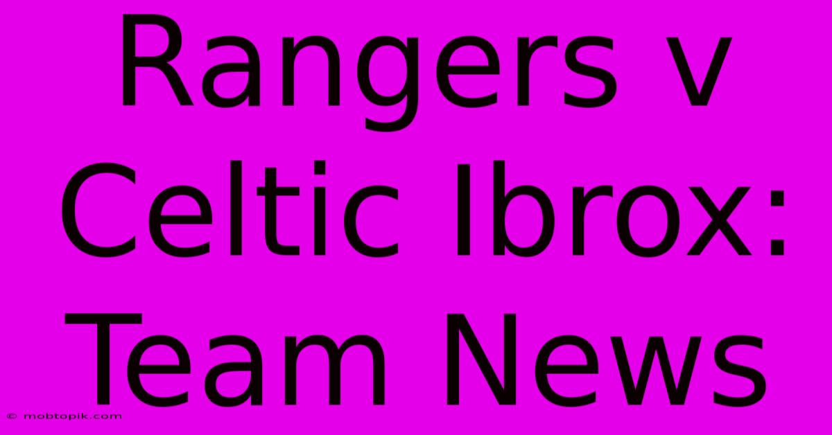 Rangers V Celtic Ibrox: Team News