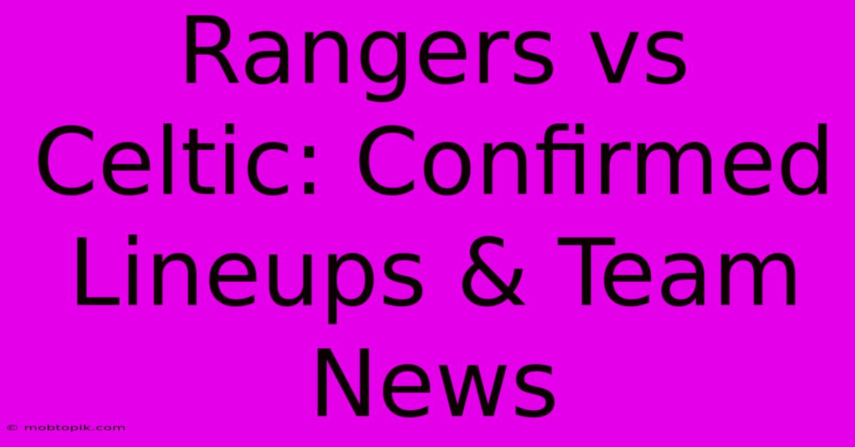 Rangers Vs Celtic: Confirmed Lineups & Team News