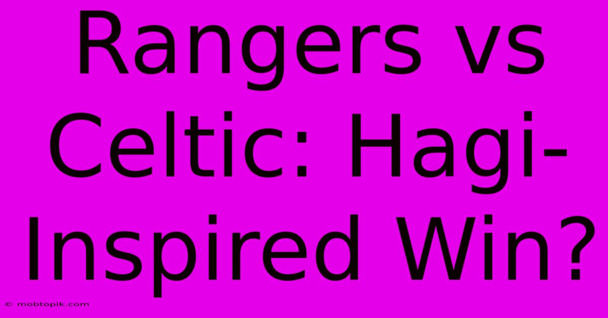 Rangers Vs Celtic: Hagi-Inspired Win?