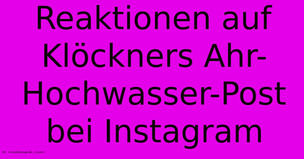 Reaktionen Auf Klöckners Ahr-Hochwasser-Post Bei Instagram