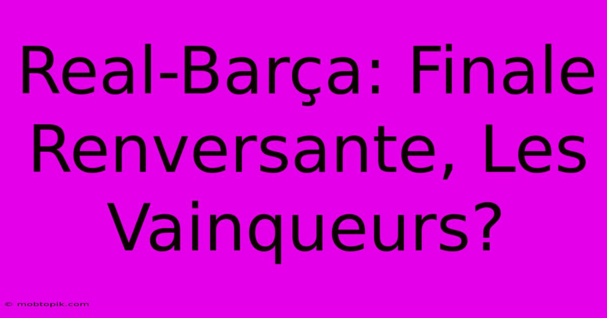 Real-Barça: Finale Renversante, Les Vainqueurs?