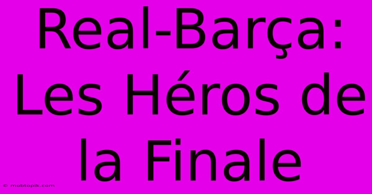 Real-Barça: Les Héros De La Finale