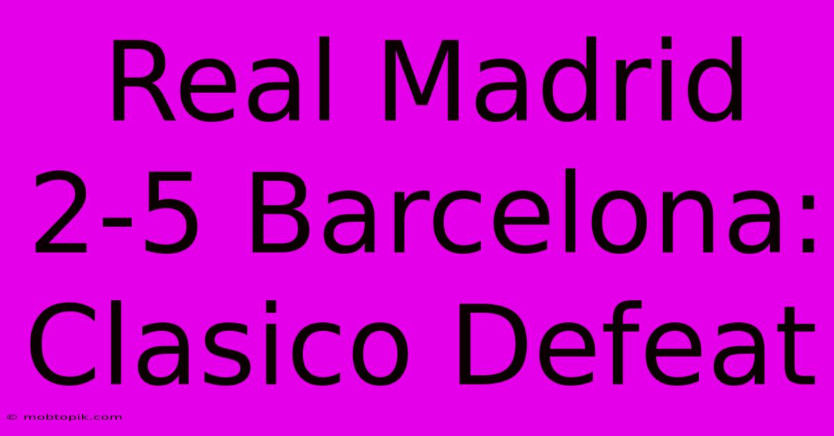 Real Madrid 2-5 Barcelona: Clasico Defeat