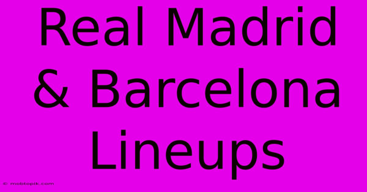 Real Madrid & Barcelona Lineups