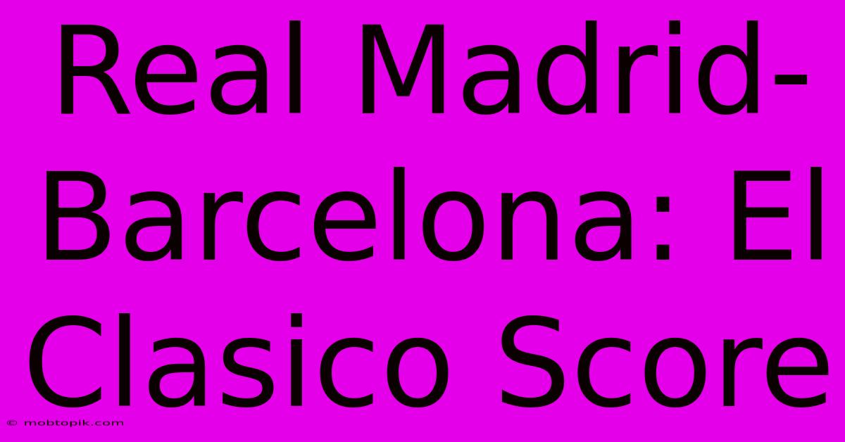 Real Madrid-Barcelona: El Clasico Score