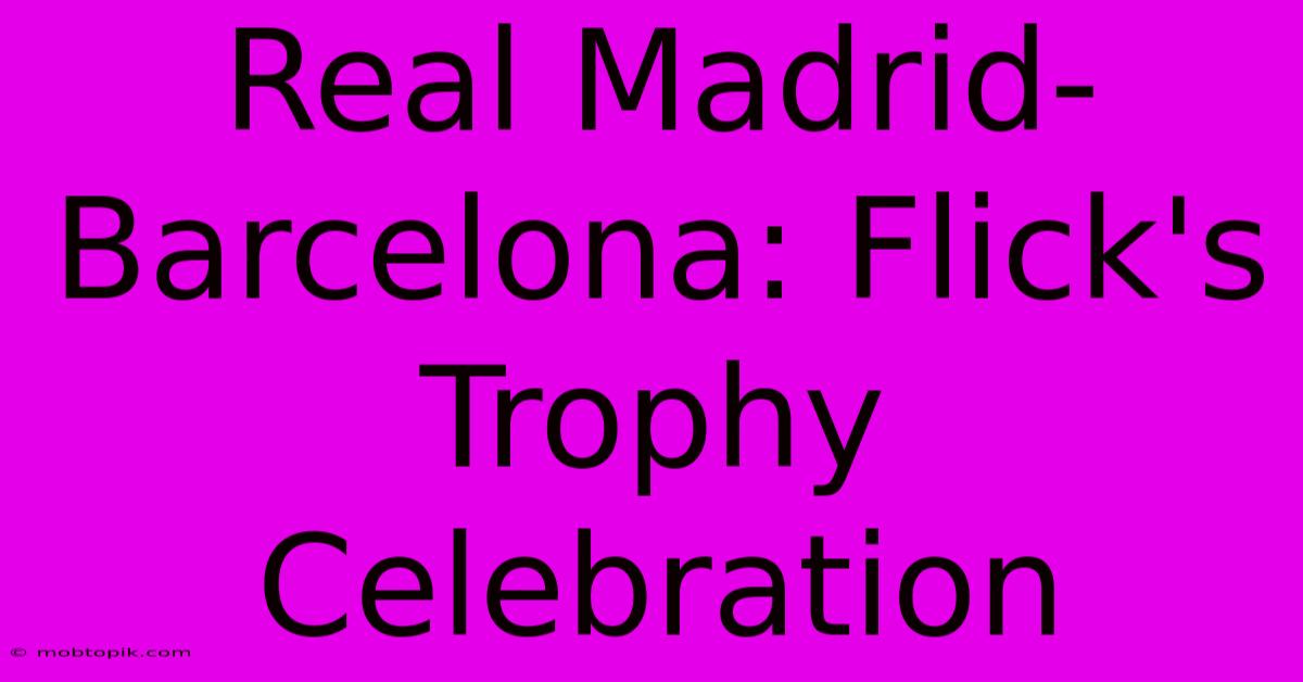 Real Madrid-Barcelona: Flick's Trophy Celebration