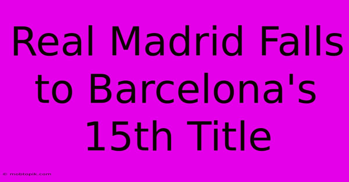 Real Madrid Falls To Barcelona's 15th Title