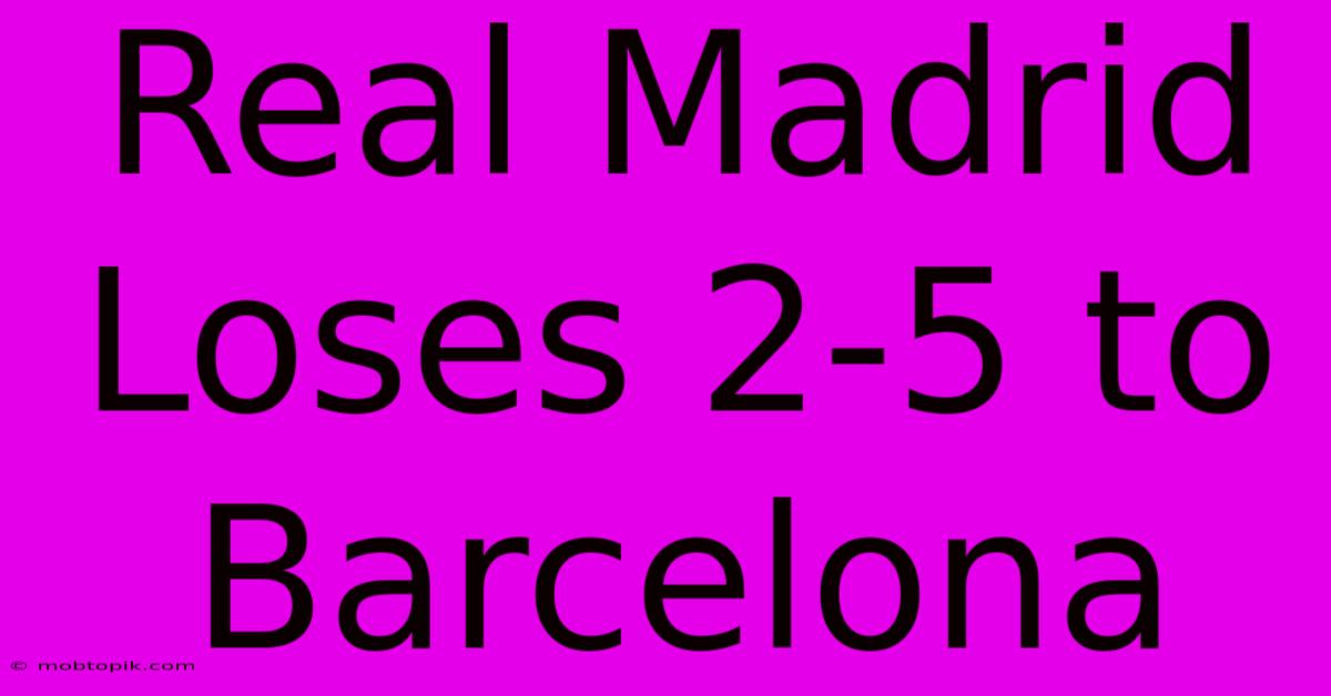 Real Madrid Loses 2-5 To Barcelona