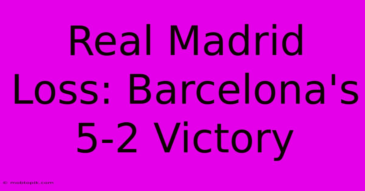 Real Madrid Loss: Barcelona's 5-2 Victory