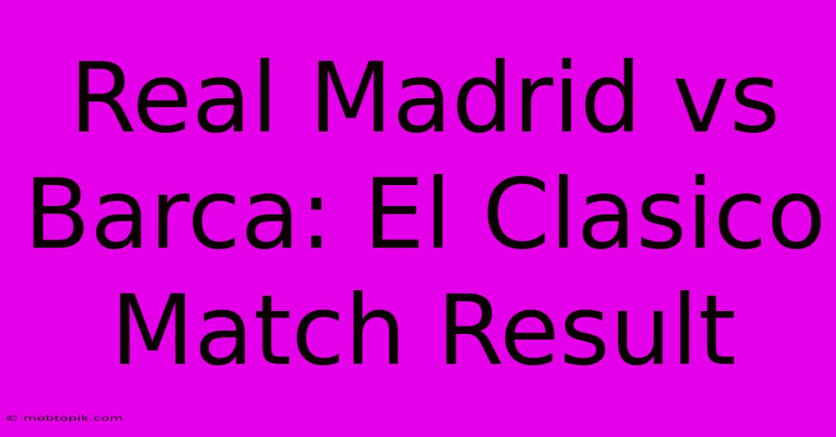 Real Madrid Vs Barca: El Clasico Match Result