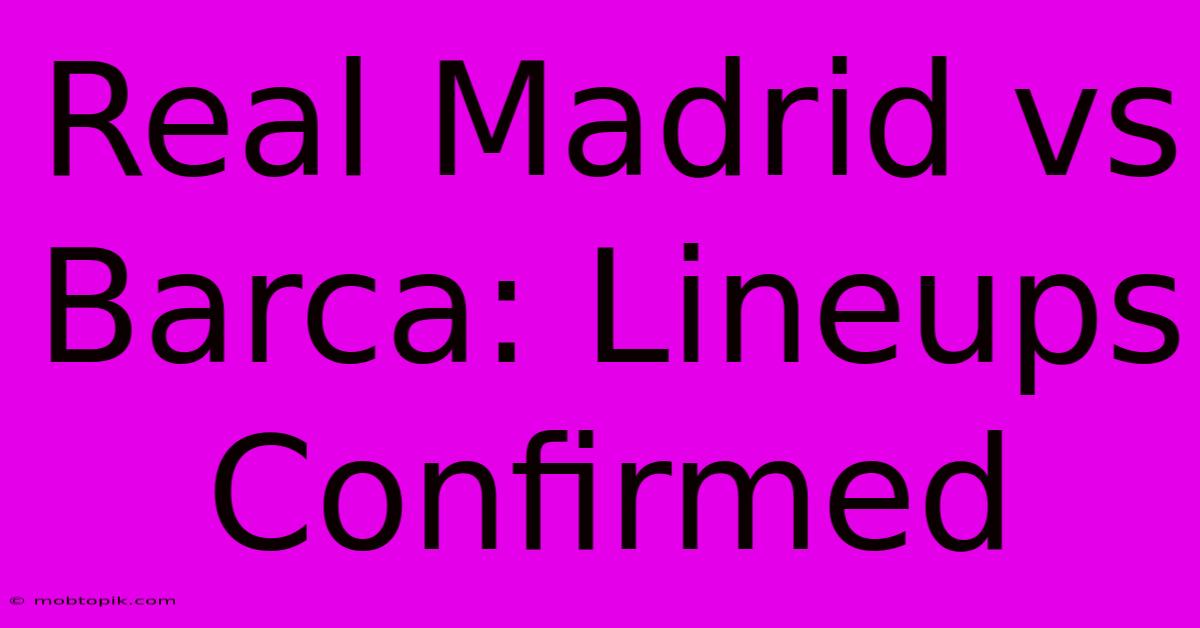 Real Madrid Vs Barca: Lineups Confirmed