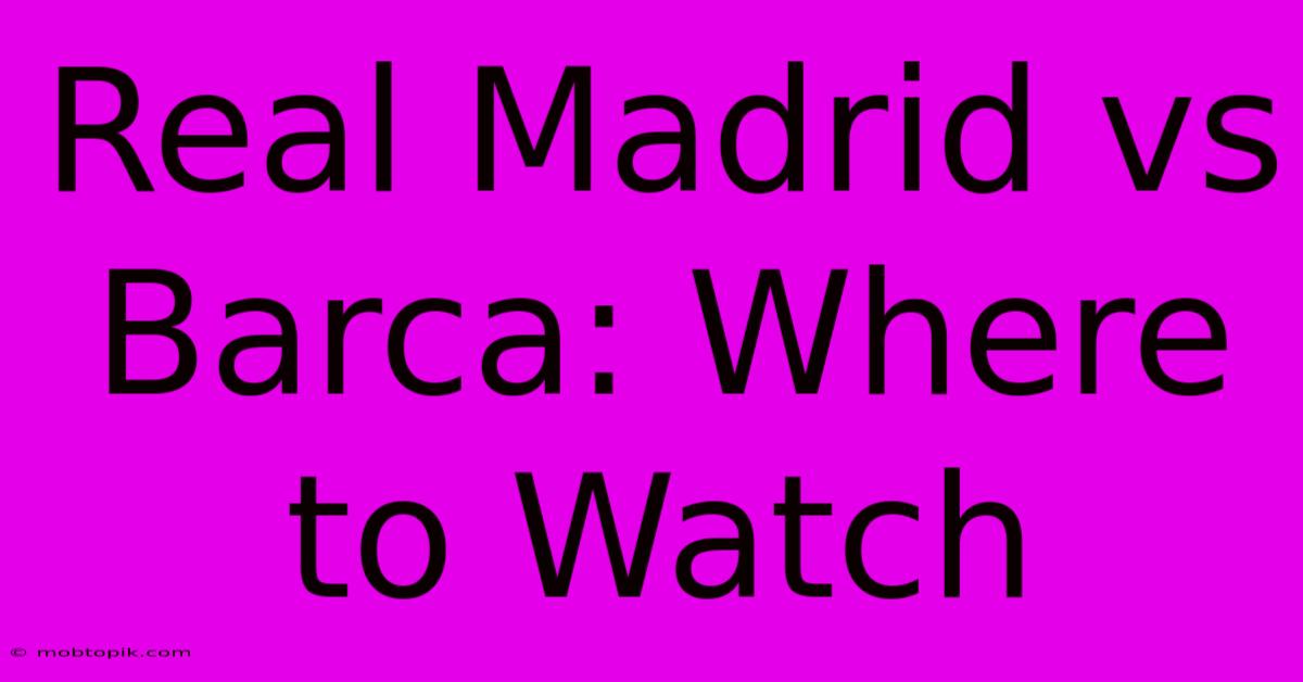 Real Madrid Vs Barca: Where To Watch