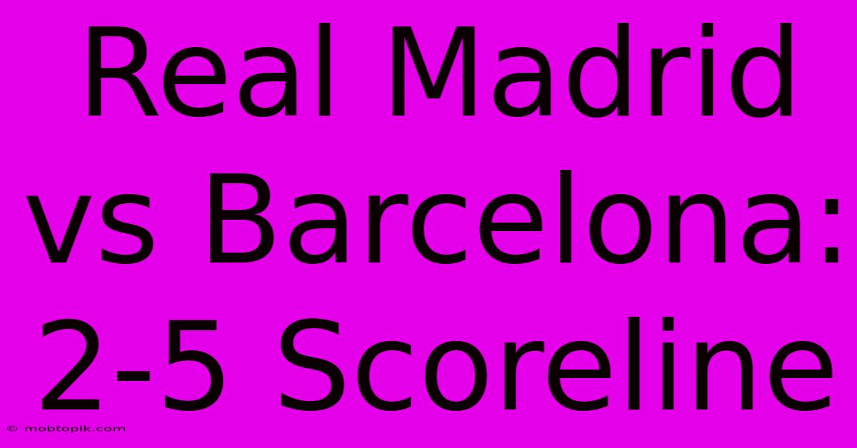 Real Madrid Vs Barcelona: 2-5 Scoreline