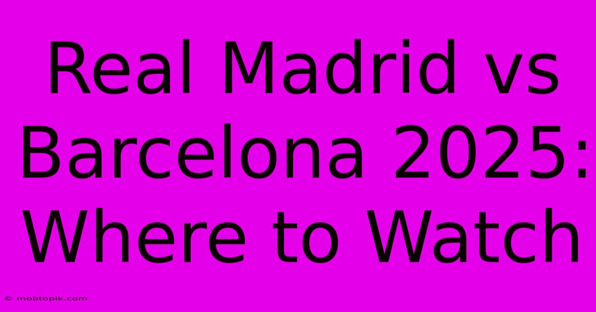 Real Madrid Vs Barcelona 2025: Where To Watch