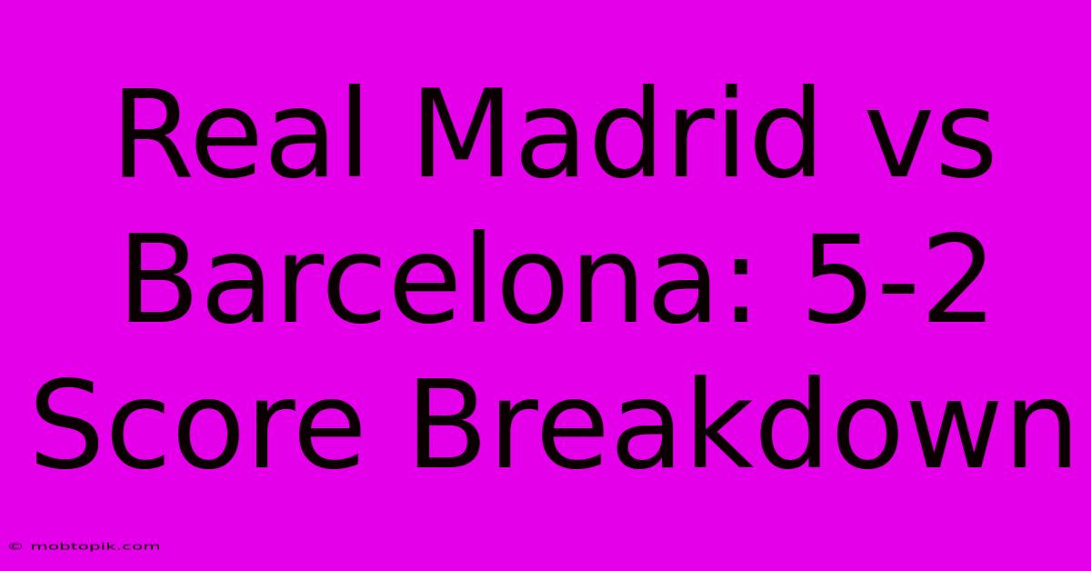 Real Madrid Vs Barcelona: 5-2 Score Breakdown