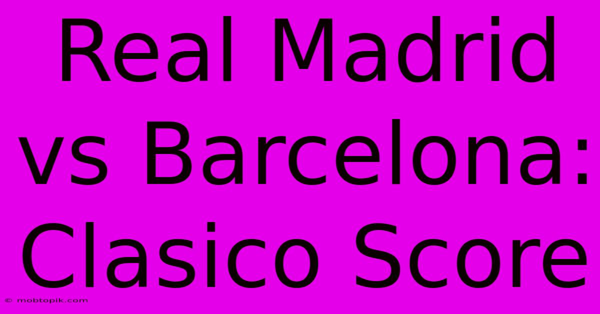 Real Madrid Vs Barcelona: Clasico Score