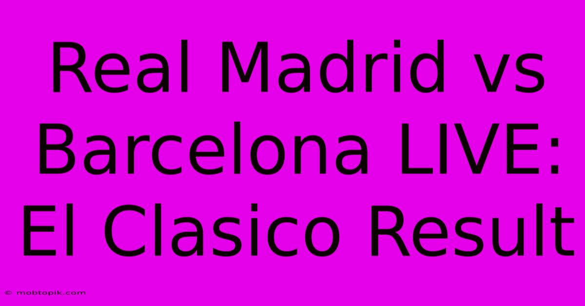 Real Madrid Vs Barcelona LIVE: El Clasico Result