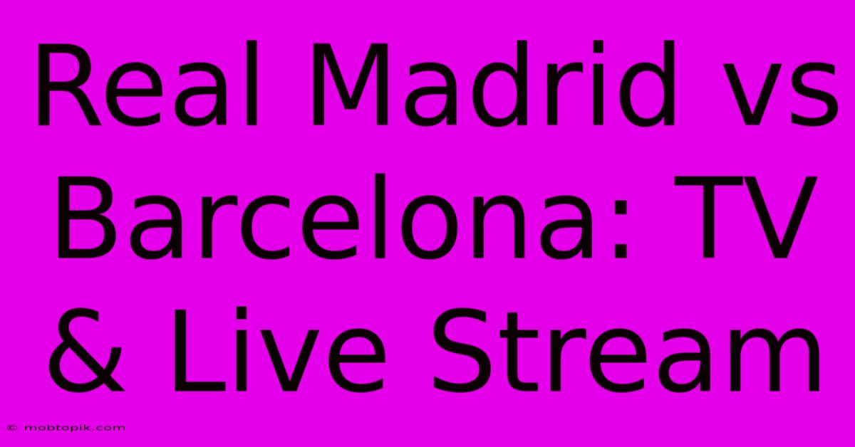 Real Madrid Vs Barcelona: TV & Live Stream