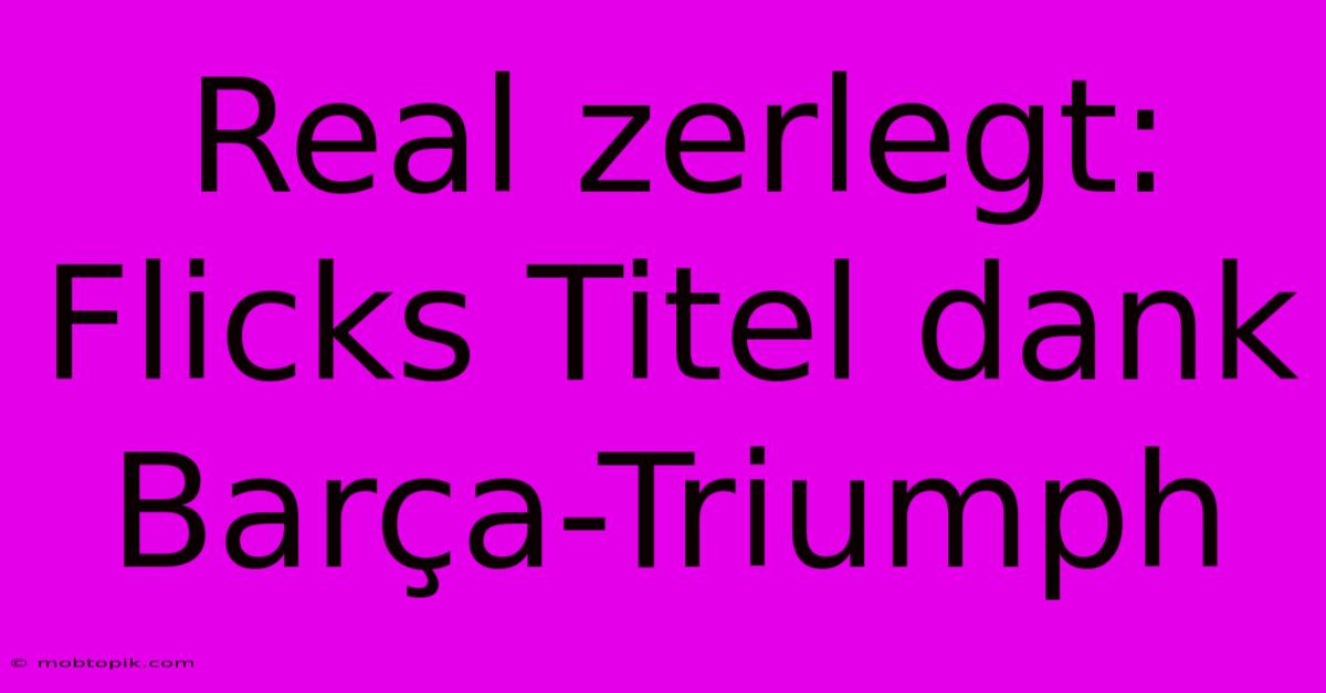 Real Zerlegt: Flicks Titel Dank Barça-Triumph