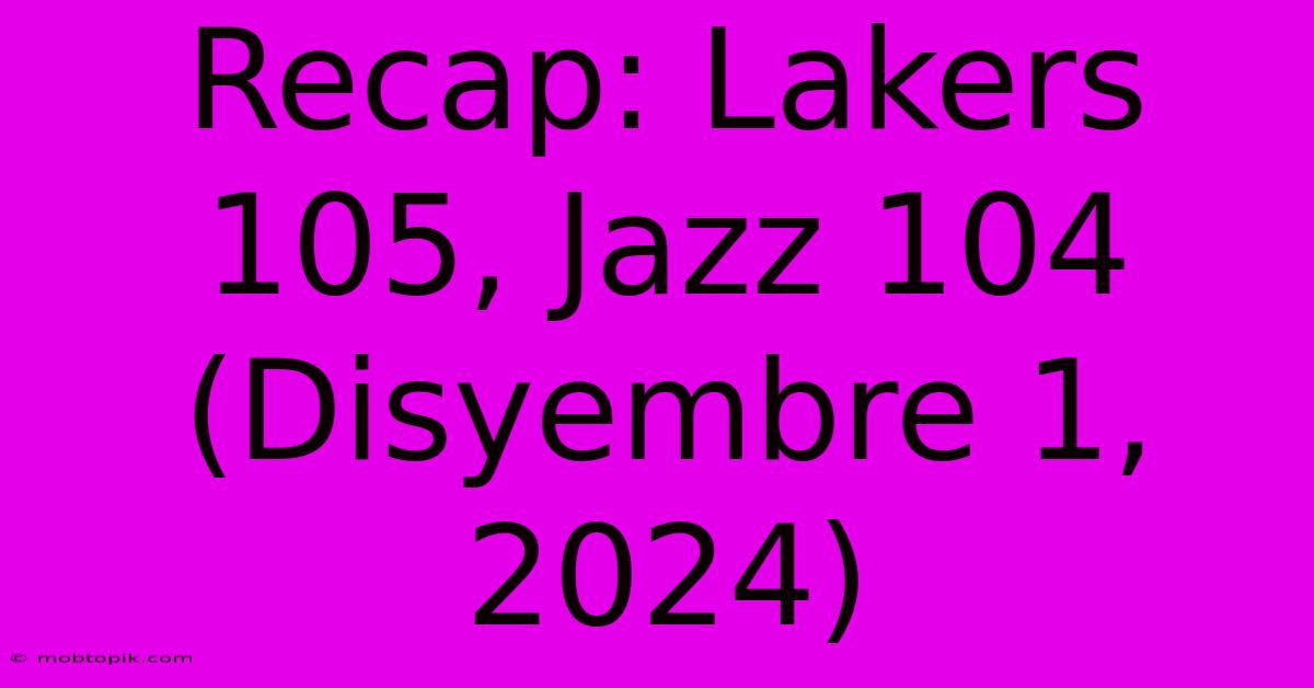 Recap: Lakers 105, Jazz 104 (Disyembre 1, 2024)