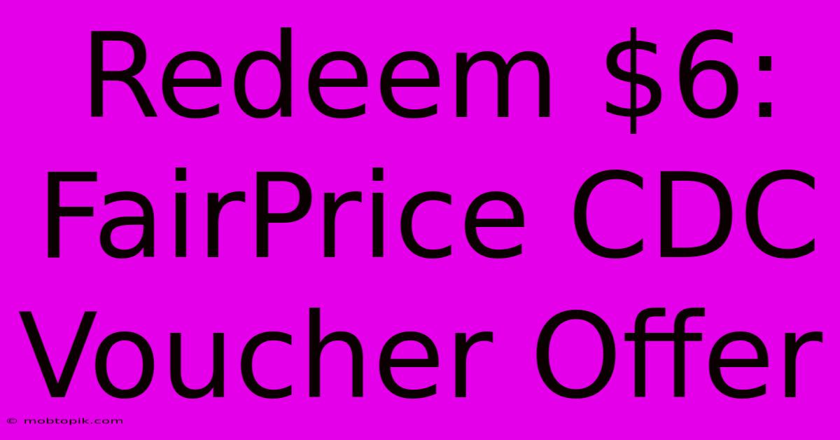 Redeem $6: FairPrice CDC Voucher Offer