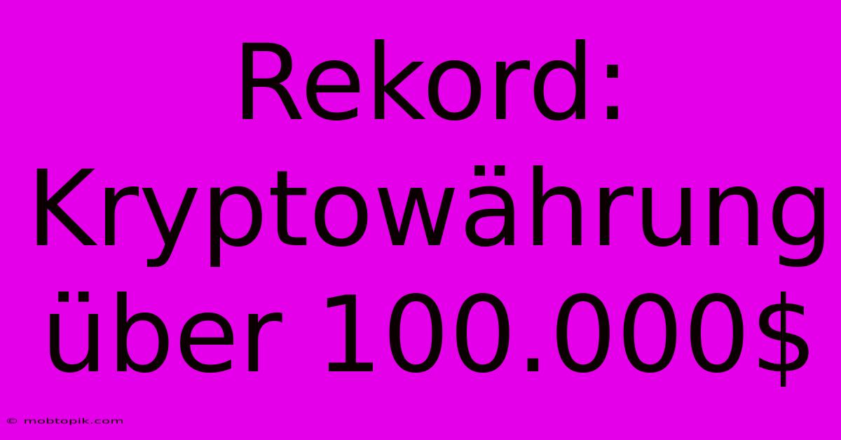 Rekord: Kryptowährung Über 100.000$ Rekord: Kryptowährung Über 100.000$