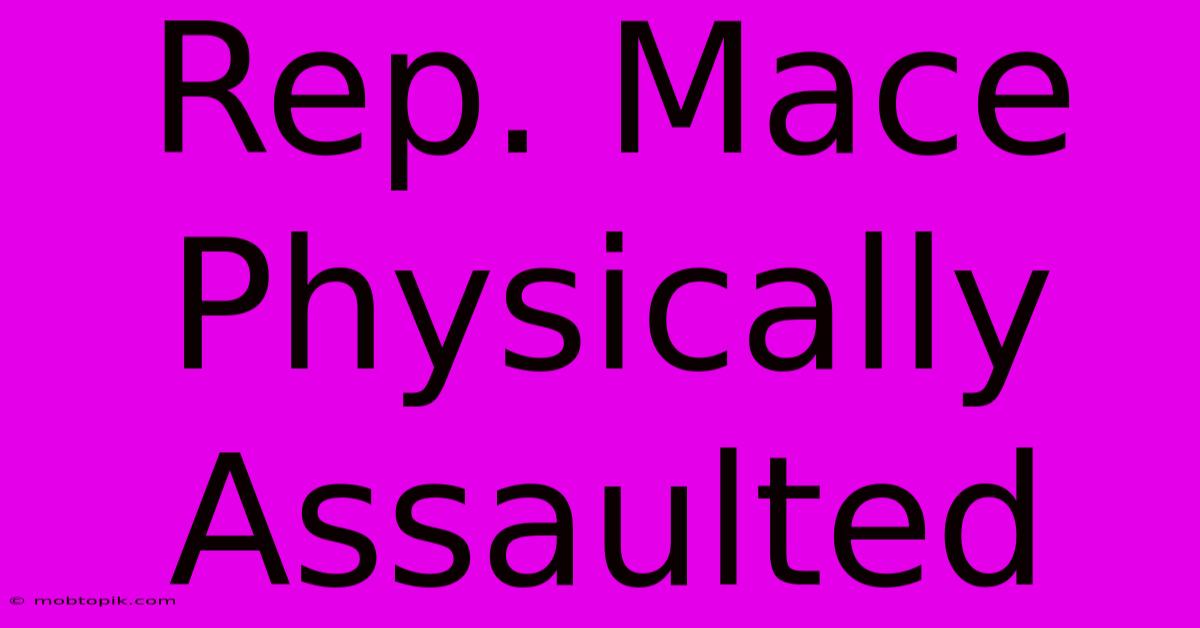 Rep. Mace Physically Assaulted Rep. Mace Physically Assaulted