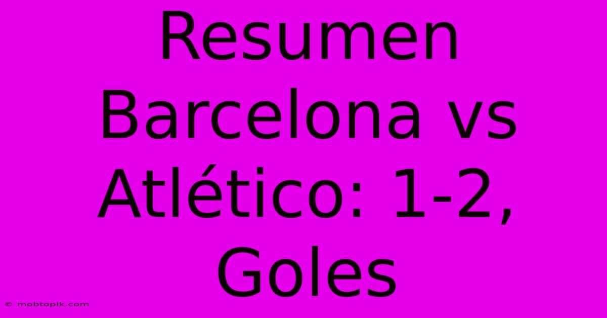 Resumen Barcelona Vs Atlético: 1-2, Goles