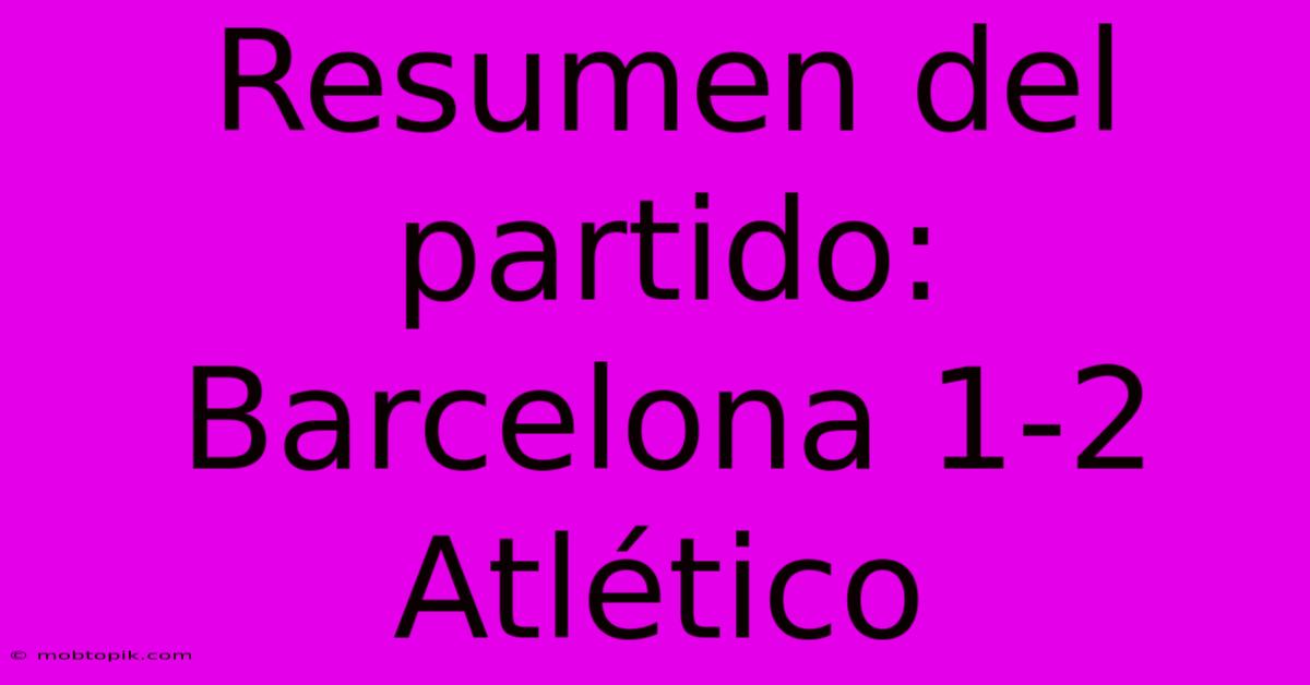 Resumen Del Partido: Barcelona 1-2 Atlético