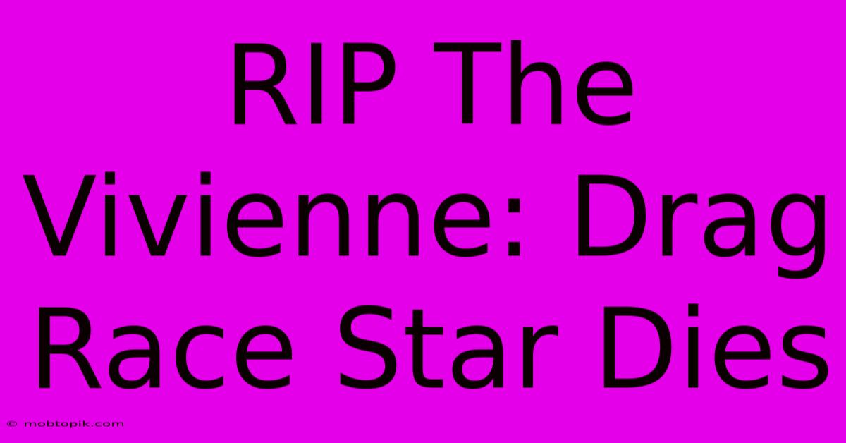 RIP The Vivienne: Drag Race Star Dies