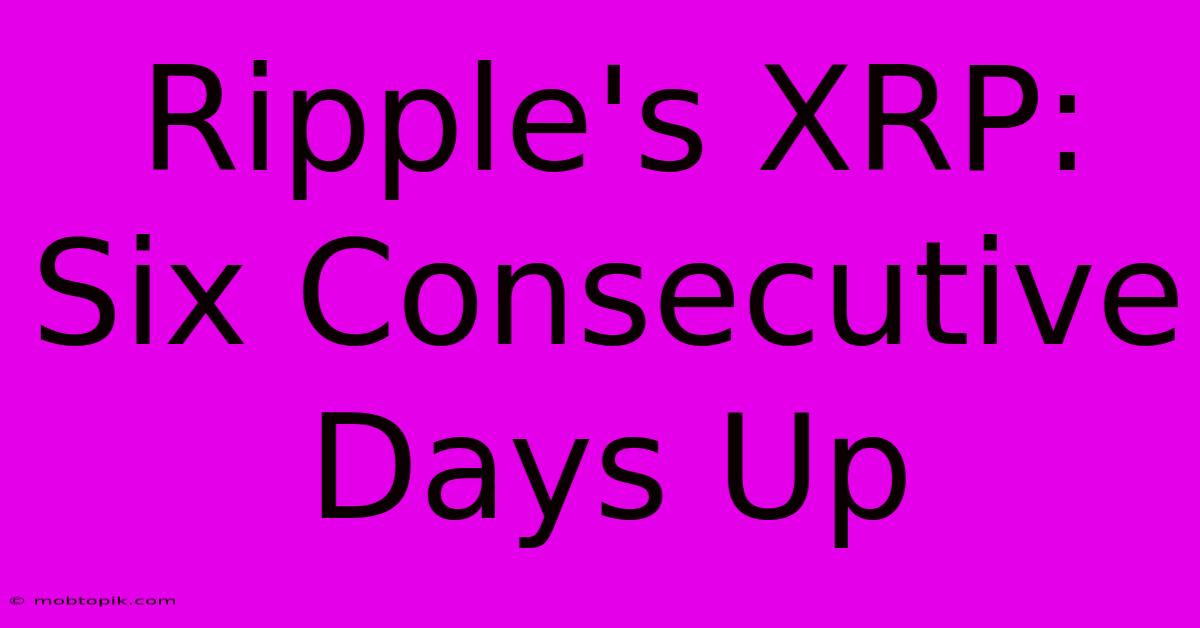 Ripple's XRP: Six Consecutive Days Up Ripple's XRP: Six Consecutive Days Up