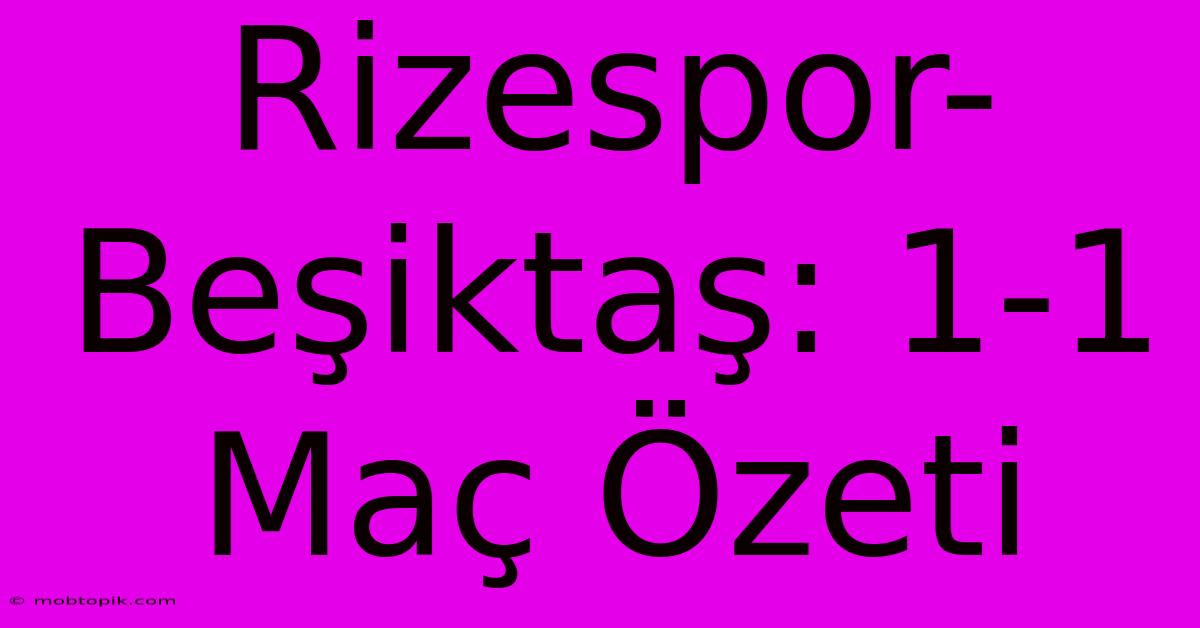 Rizespor-Beşiktaş: 1-1 Maç Özeti