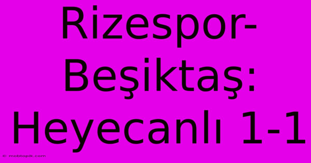 Rizespor-Beşiktaş: Heyecanlı 1-1