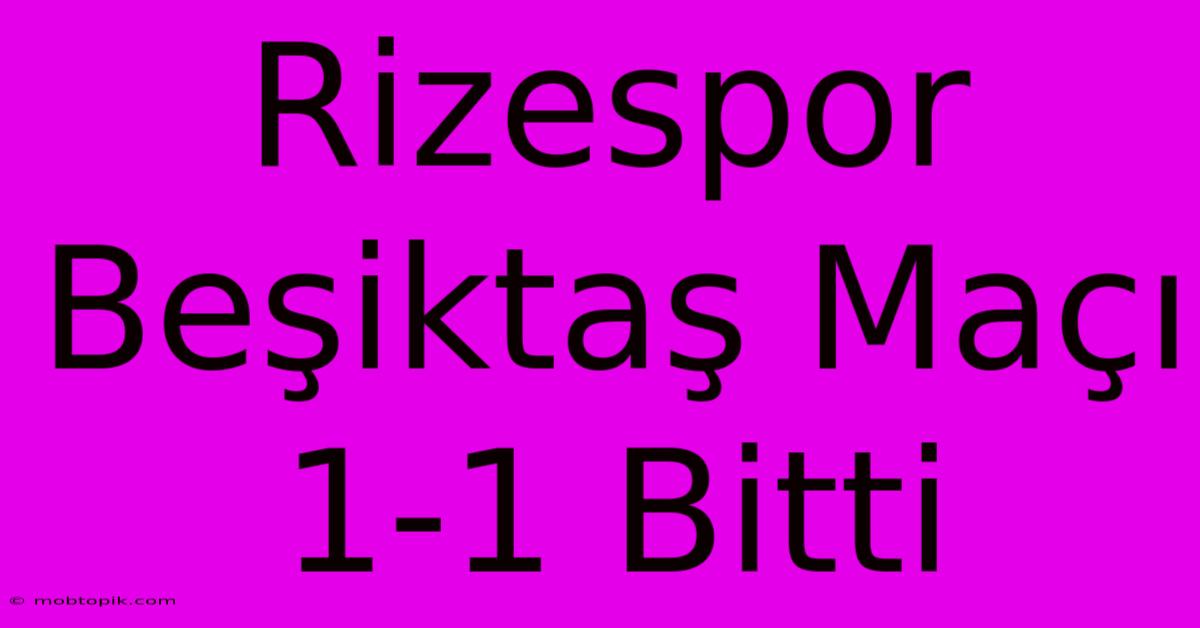 Rizespor Beşiktaş Maçı 1-1 Bitti