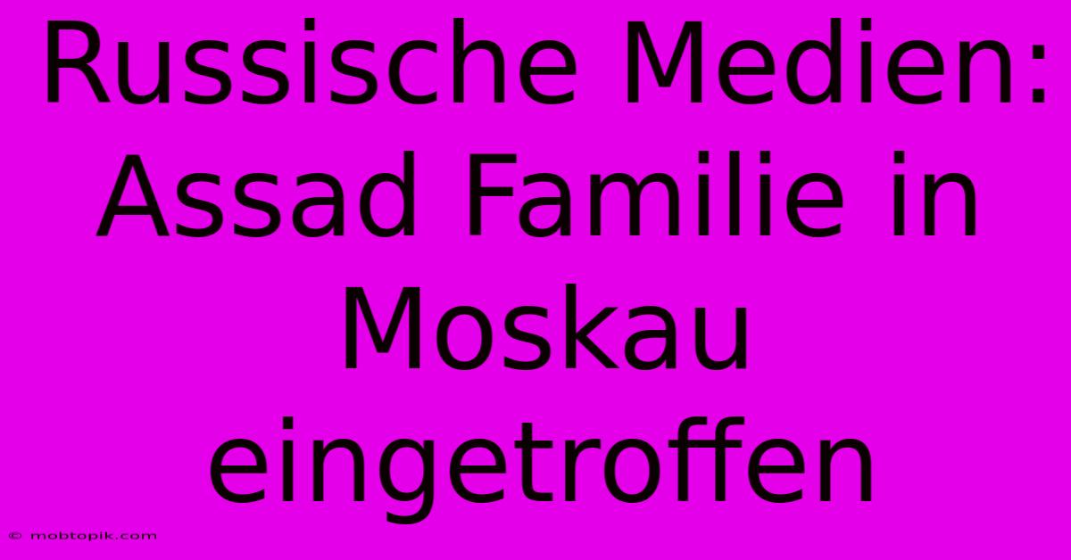 Russische Medien: Assad Familie In Moskau Eingetroffen Russische Medien: Assad Familie In Moskau Eingetroffen