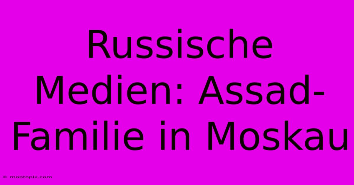 Russische Medien: Assad-Familie In Moskau Russische Medien: Assad-Familie In Moskau