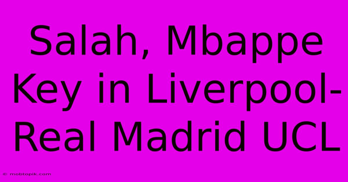 Salah, Mbappe Key In Liverpool-Real Madrid UCL