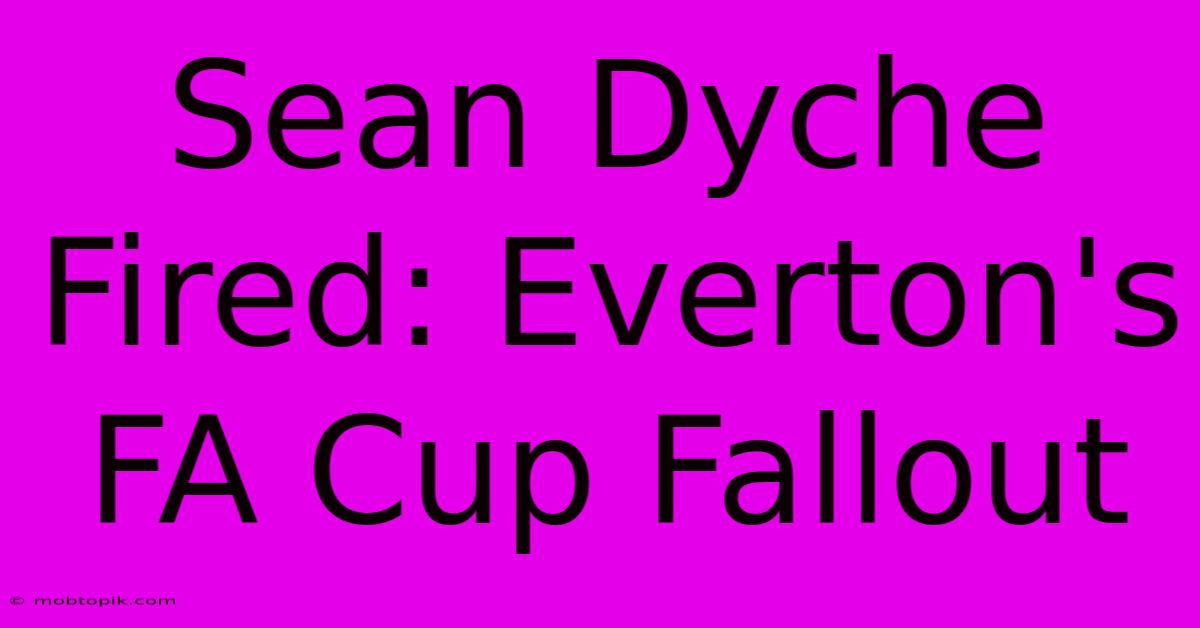 Sean Dyche Fired: Everton's FA Cup Fallout