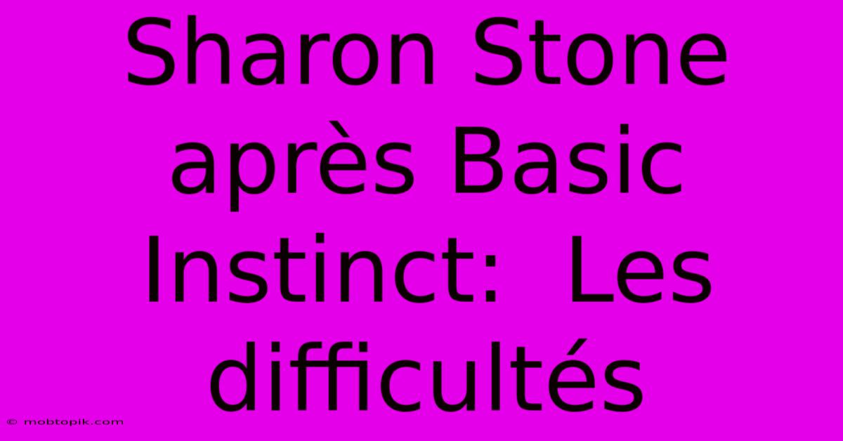 Sharon Stone Après Basic Instinct:  Les Difficultés