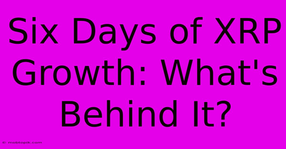 Six Days Of XRP Growth: What's Behind It? Six Days Of XRP Growth: What's Behind It?