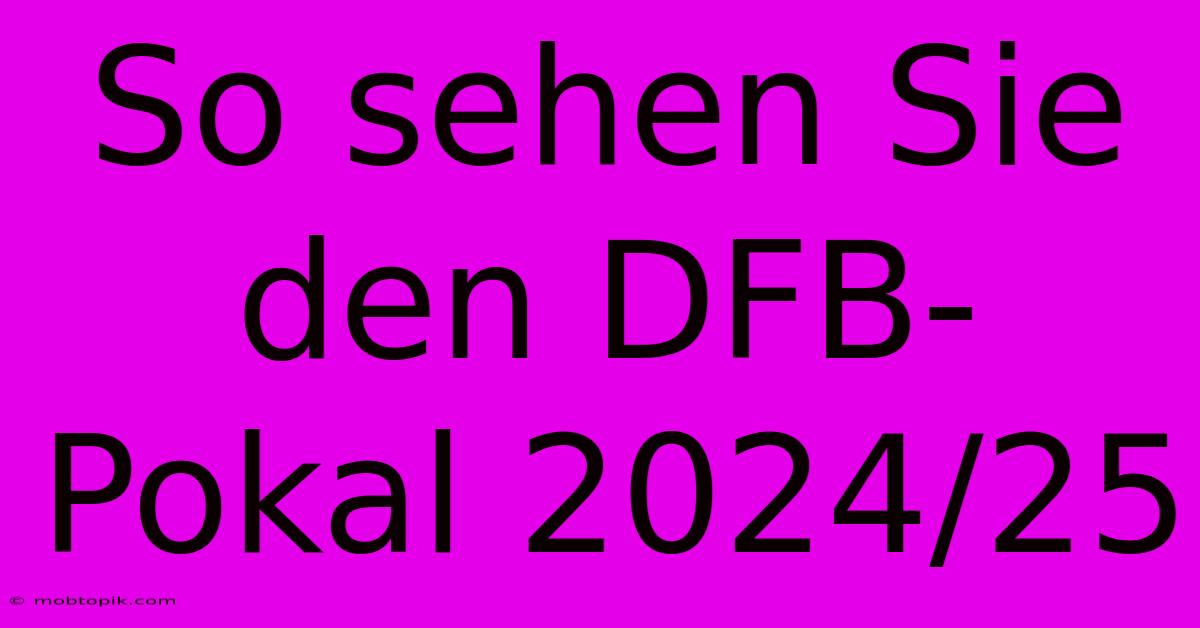 So Sehen Sie Den DFB-Pokal 2024/25