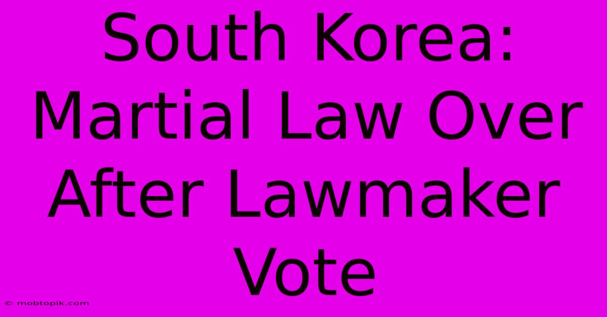 South Korea: Martial Law Over After Lawmaker Vote